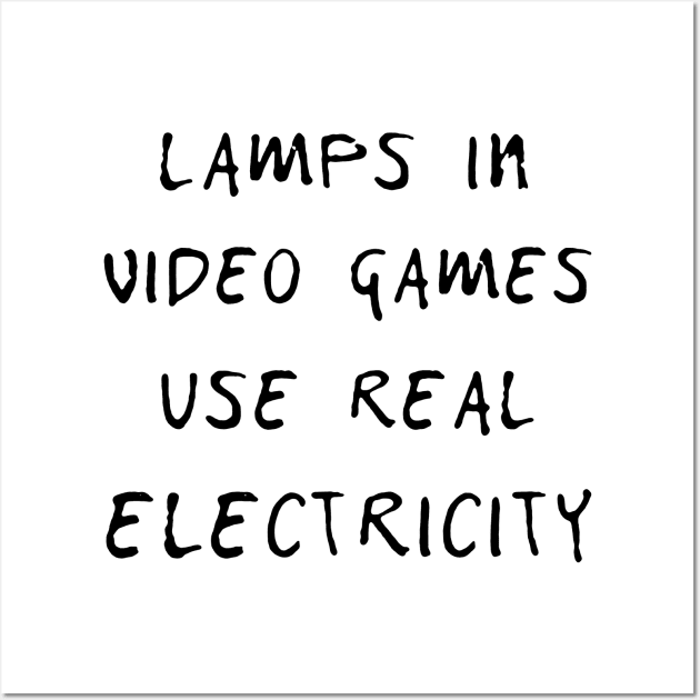 Lamps in video games use real electricity T SHIRT Wall Art by titherepeat
